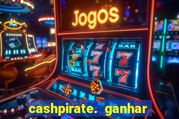 cashpirate. ganhar dinheiro jogando